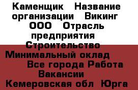 Каменщик › Название организации ­ Викинг, ООО › Отрасль предприятия ­ Строительство › Минимальный оклад ­ 50 000 - Все города Работа » Вакансии   . Кемеровская обл.,Юрга г.